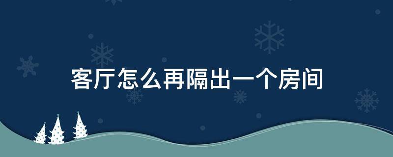 客厅怎么再隔出一个房间 客厅怎么隔出一个卧室