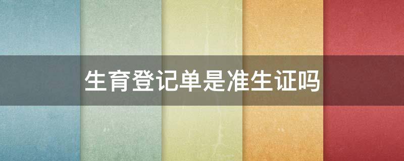 生育登记单是准生证吗（二孩生育登记单是准生证吗）
