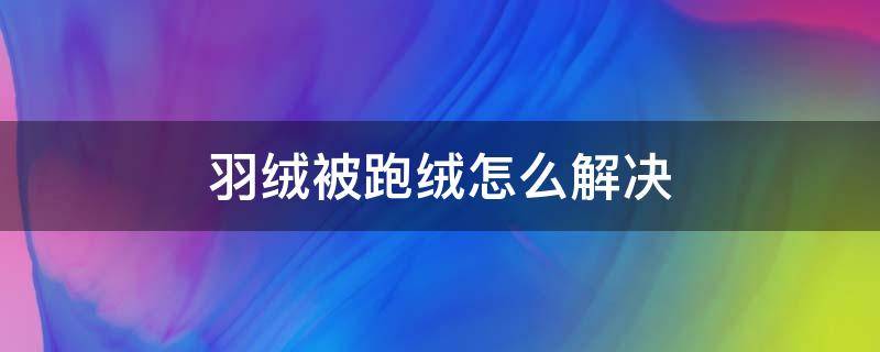 羽绒被跑绒怎么解决（羽绒服跑绒解决办法）