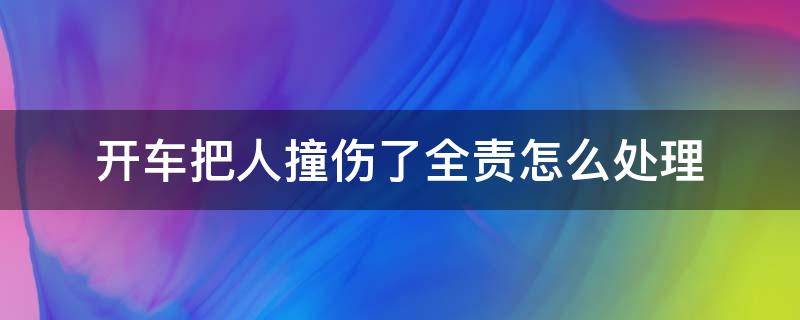 开车把人撞伤了全责怎么处理 开车撞了人全责正确的处理方法