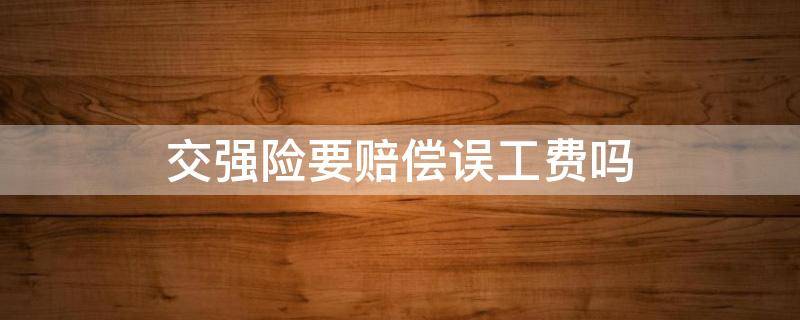 交强险要赔偿误工费吗（交强险能否赔付误工费）
