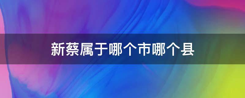 新蔡属于哪个市哪个县 新蔡县现在属于哪个市