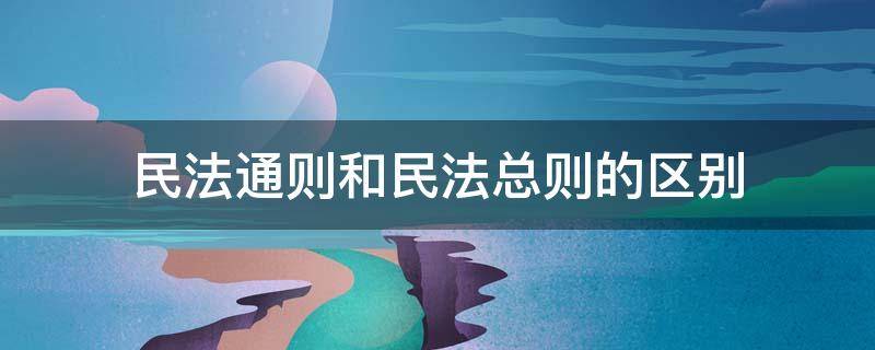 民法通则和民法总则的区别 民法通则与总则的区别