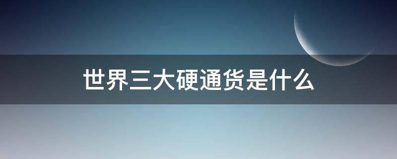 世界三大硬通货是什么（世界公认三大硬通货）