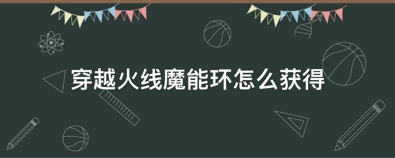 穿越火线魔能环怎么获得 穿越火线魔能环怎么投掷出去