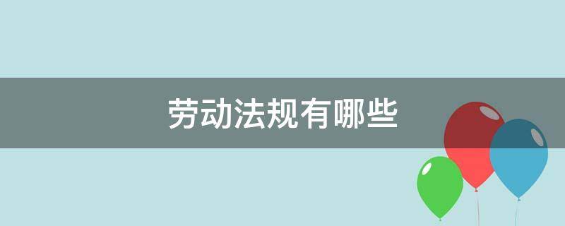 劳动法规有哪些 劳动的法规