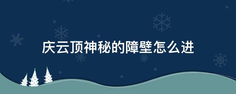 庆云顶神秘的障壁怎么进 庆云顶神秘的障壁怎么进入