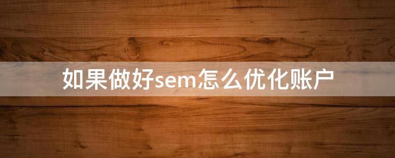 如果做好sem怎么优化账户（sem推广账户）