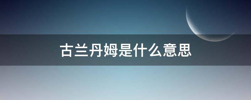 古兰丹姆是什么意思 古兰丹姆是什么民族