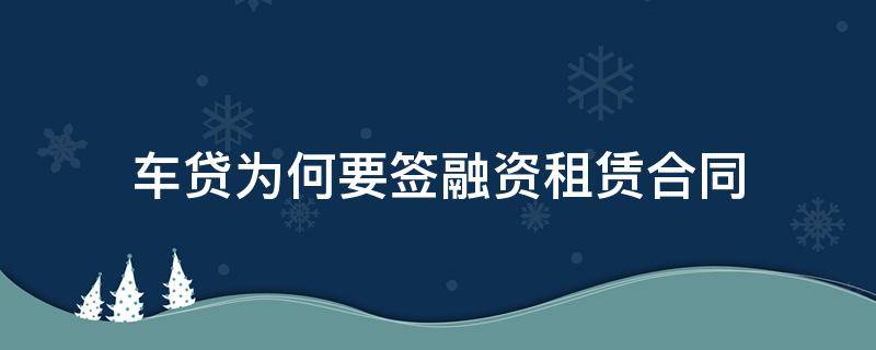 车贷为何要签融资租赁合同（贷款买车为什么要签融资租赁合同）