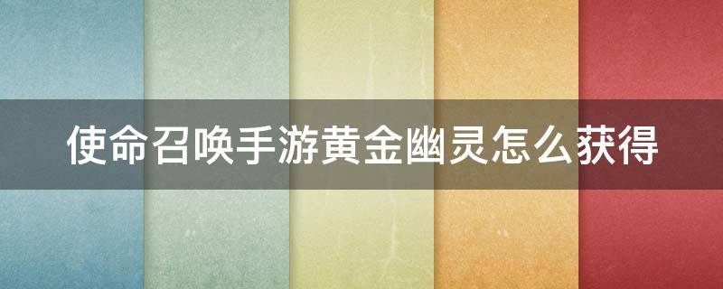 使命召唤手游黄金幽灵怎么获得 使命召唤黄金幽灵怎么获取