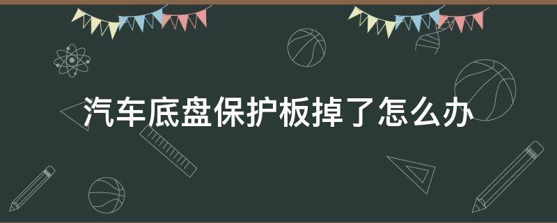 汽车底盘保护板掉了怎么办 汽车底盘保护板刮掉了