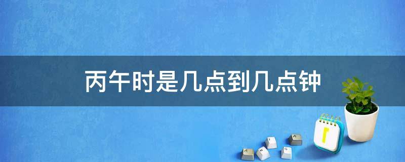 丙午时是几点到几点钟 丙午时是几点至几点