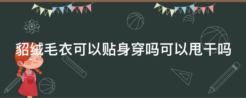 貂绒毛衣可以贴身穿吗可以甩干吗 貂绒毛衣能脱水吗