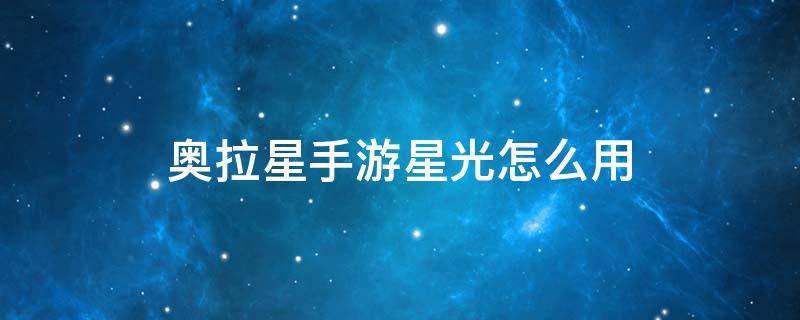 奥拉星手游星光怎么用 奥拉星的星光怎么用