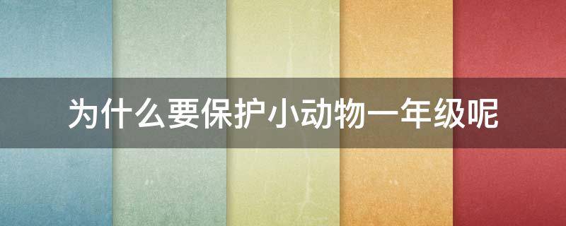 为什么要保护小动物一年级呢 我们应该保护动物,因为什么一年级