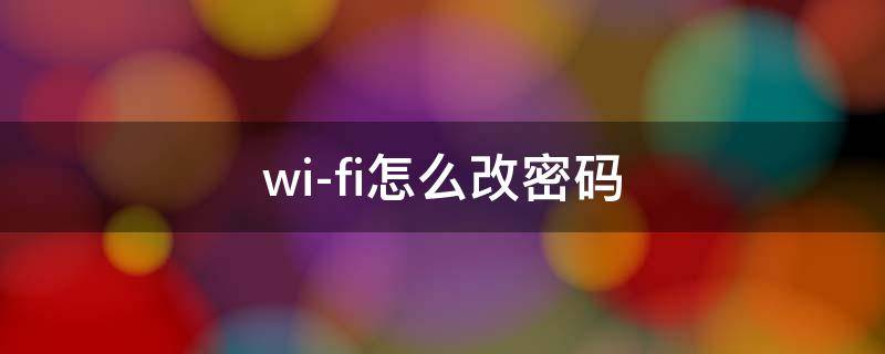 wi-fi怎么改密码 wifi怎么改密码路由器