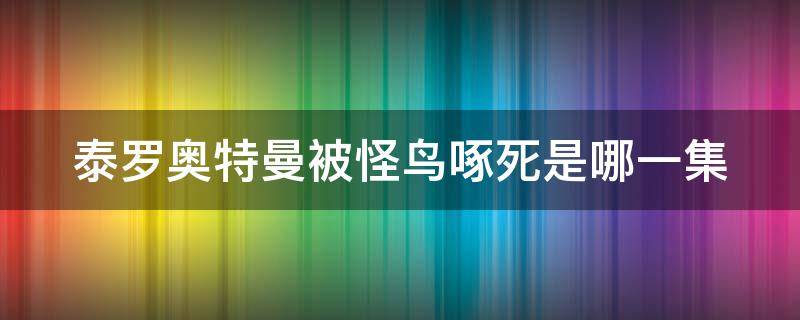 泰罗奥特曼被怪鸟啄死是哪一集 泰罗奥特曼被怪鸟啄死是哪一集的