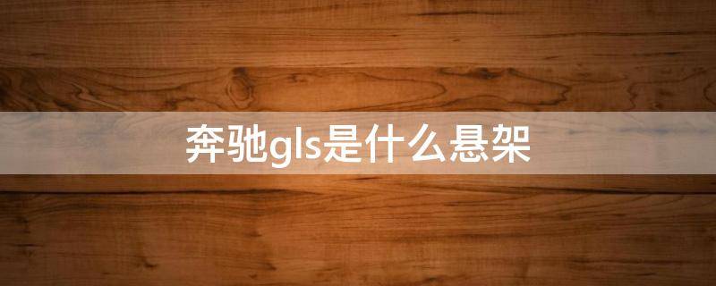 奔驰gls是什么悬架（奔驰gls空气悬架）