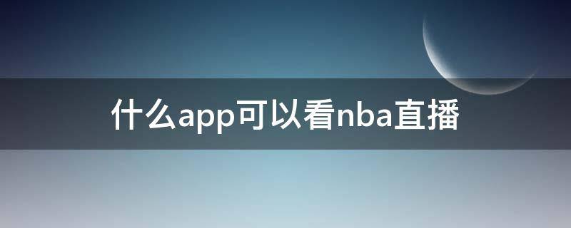 什么app可以看nba直播 啥app可以看nba直播