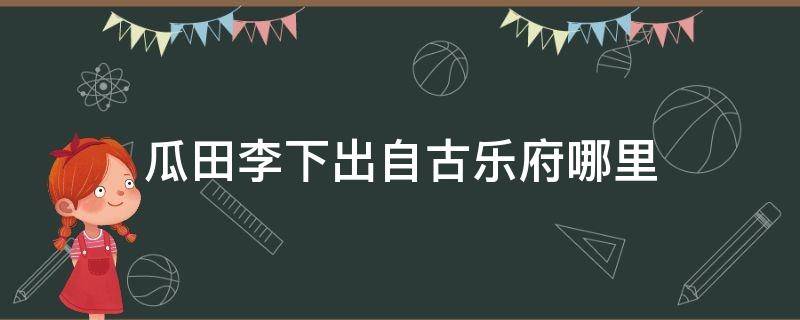 瓜田李下出自古乐府哪里 瓜田李下 古乐府