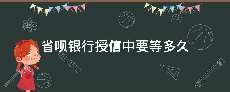 省呗银行授信中要等多久 省呗一天了还在银行授信