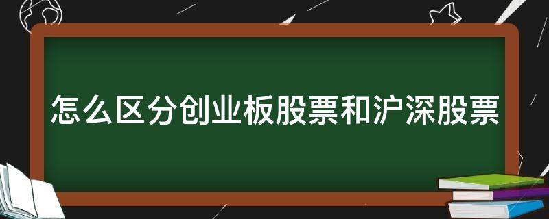 怎么区分创业板股票和沪深股票（怎么区分创业板股票和沪深股票的区别）