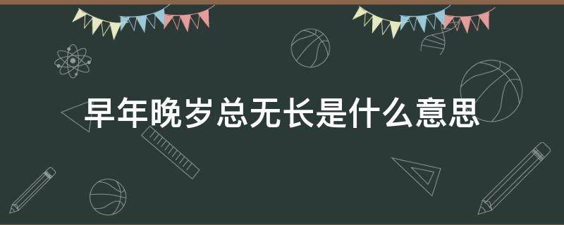 早年晚岁总无长是什么意思（早年晚景总无长）