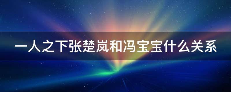 一人之下张楚岚和冯宝宝什么关系 一人之下冯宝宝给张楚岚道歉