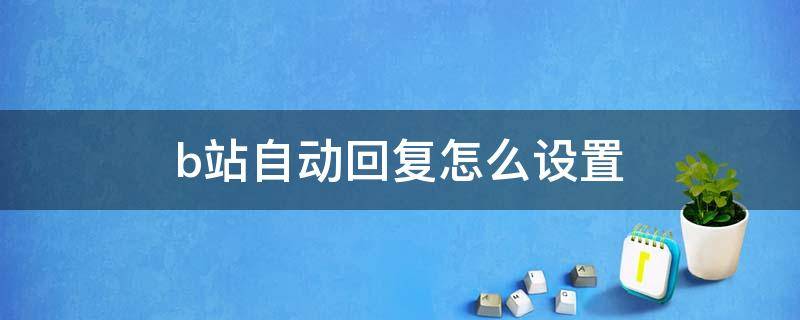 b站自动回复怎么设置 b站的自动回复怎么设置