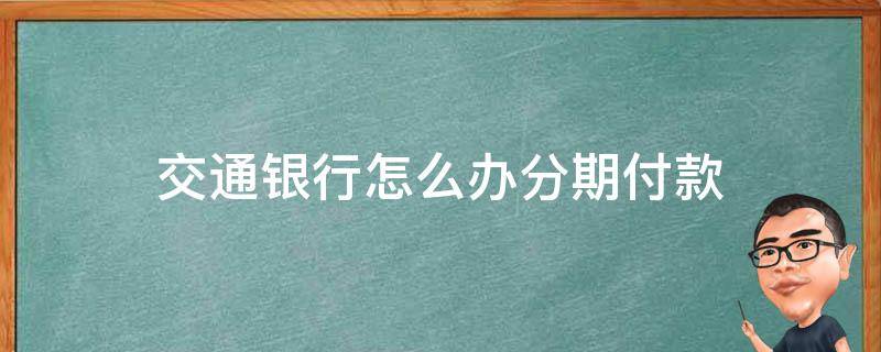 交通银行怎么办分期付款 交通银行的分期还款方式