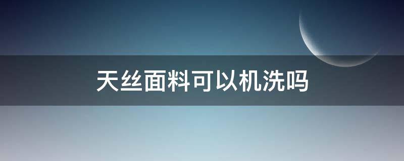 天丝面料可以机洗吗（天丝面料能机洗吗）