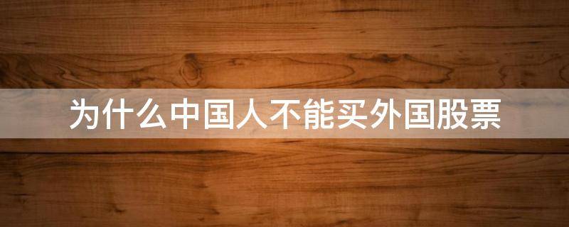 为什么中国人不能买外国股票（中国人可以买外国股票吗）