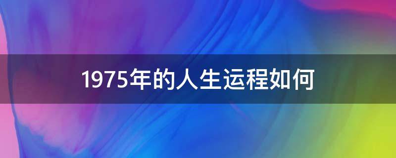 1975年的人生运程如何（1975年一生命运如何）