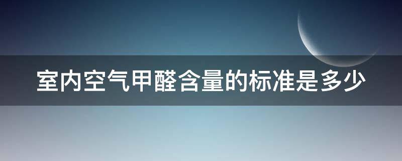 室内空气甲醛含量的标准是多少 室内空气甲醛含量的标准是多少克