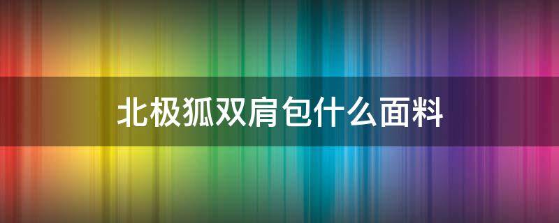 北极狐双肩包什么面料 北极狐双肩包是什么材质