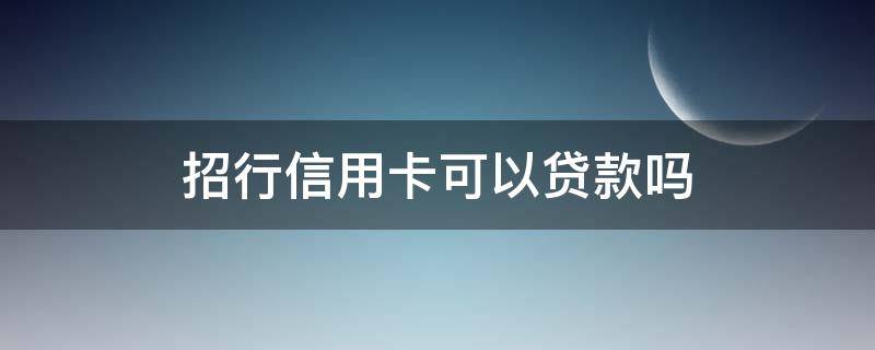 招行信用卡可以贷款吗 招商银行可以做信用贷款吗