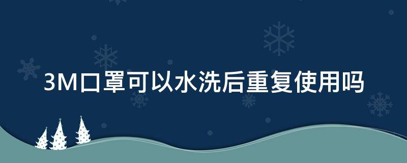 3M口罩可以水洗后重复使用吗 3m防尘口罩可以水洗吗