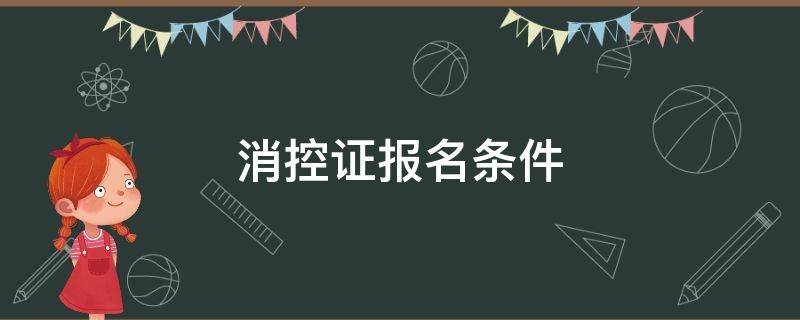 消控证报名条件（保安消控证报名条件）