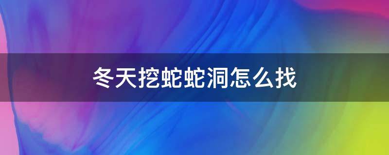 冬天挖蛇蛇洞怎么找 蛇怎么挖洞冬眠