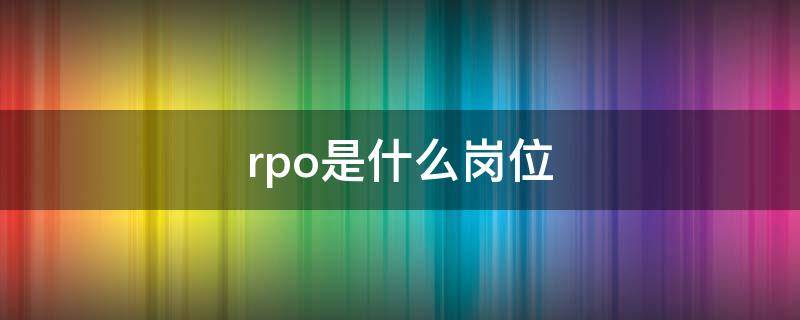 rpo是什么岗位（rpo岗位是什么意思）