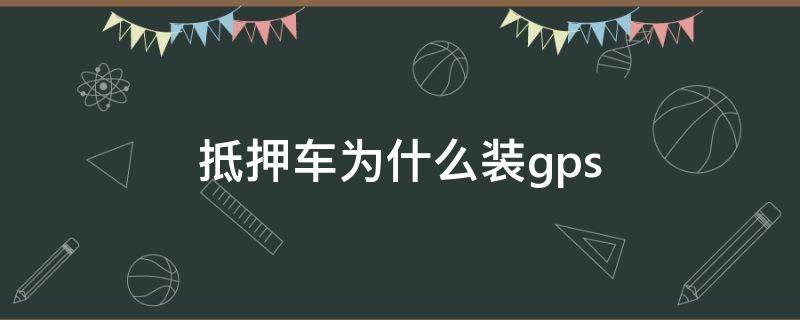 抵押车为什么装gps（抵押车需要把车押下吗）