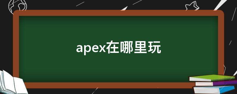 apex在哪里玩 apex手游在哪玩