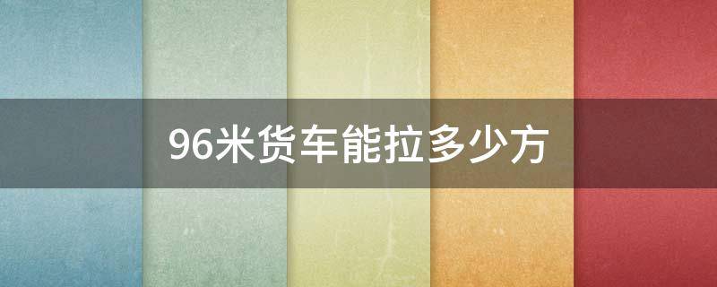 9.6米货车能拉多少方（9.6米货车能拉多少方便面）