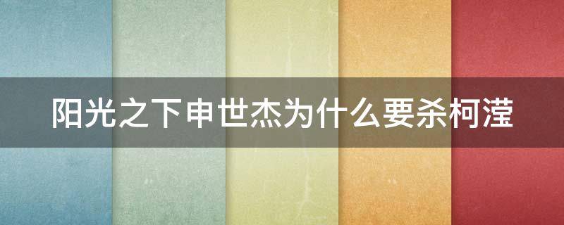 阳光之下申世杰为什么要杀柯滢 阳光之下申世杰爱上柯莹