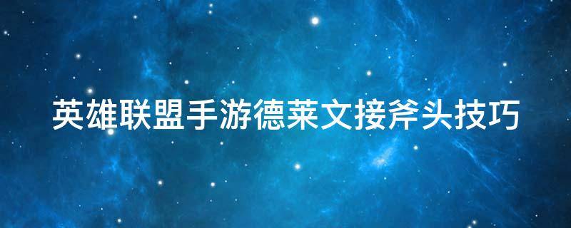 英雄联盟手游德莱文接斧头技巧 英雄联盟手游德莱文怎么接斧头