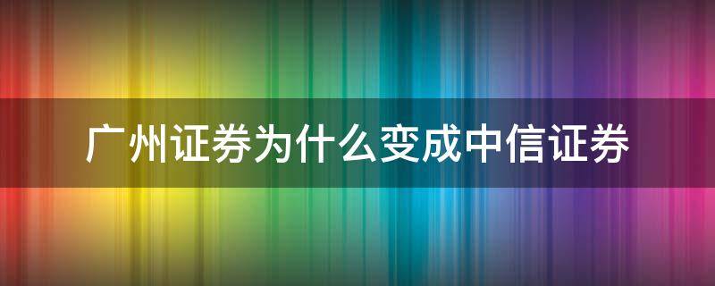 广州证券为什么变成中信证券 广州证券 中信