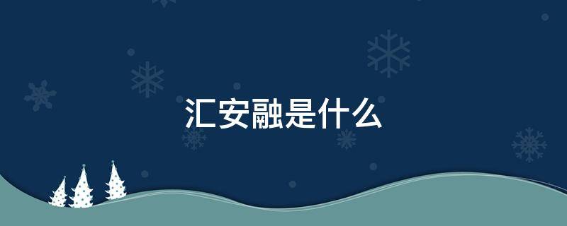 汇安融是什么 汇安融是什么平台