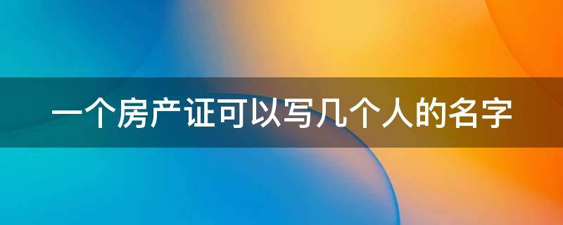 一个房产证可以写几个人的名字 一个房产证可以写几个户主