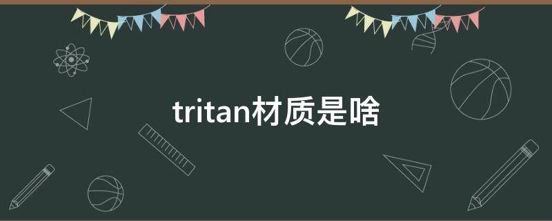 tritan材质是啥（Tritan材质是什么）